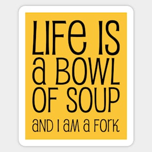 Life Is A Bowl Of Soup And I Am A Fork - Funny Life Quotes Sticker